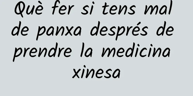Què fer si tens mal de panxa després de prendre la medicina xinesa