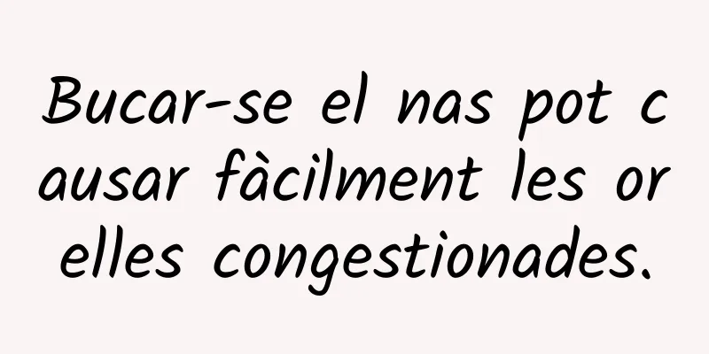 Bucar-se el nas pot causar fàcilment les orelles congestionades.