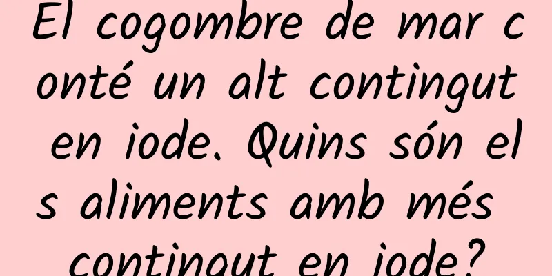 El cogombre de mar conté un alt contingut en iode. Quins són els aliments amb més contingut en iode?