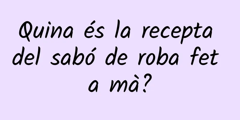 Quina és la recepta del sabó de roba fet a mà?