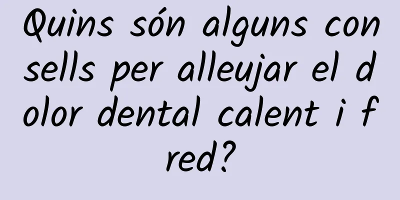 Quins són alguns consells per alleujar el dolor dental calent i fred?