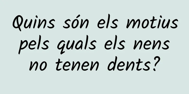 Quins són els motius pels quals els nens no tenen dents?
