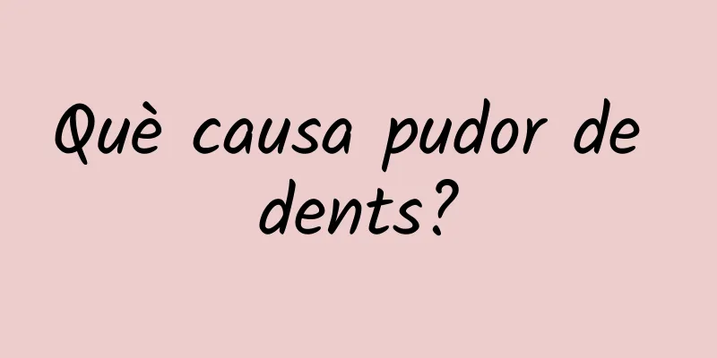 Què causa pudor de dents?