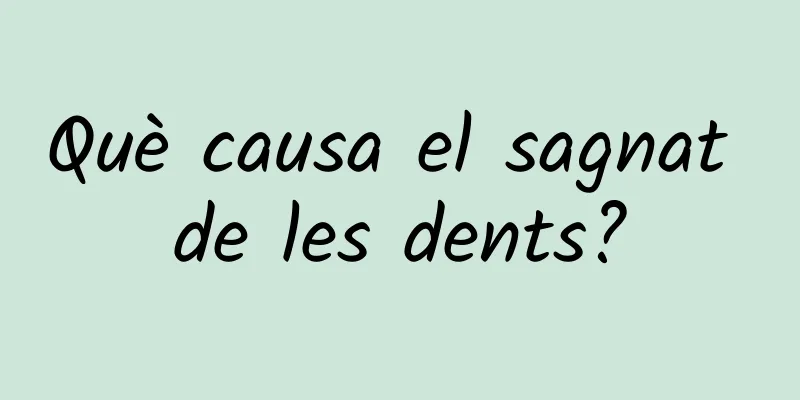 Què causa el sagnat de les dents?