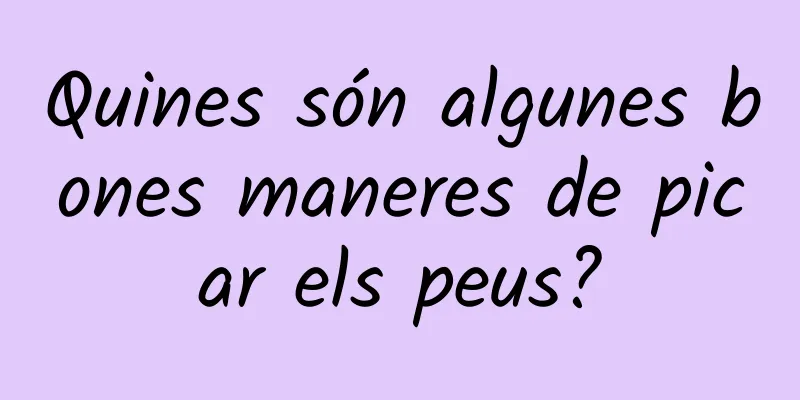 Quines són algunes bones maneres de picar els peus?