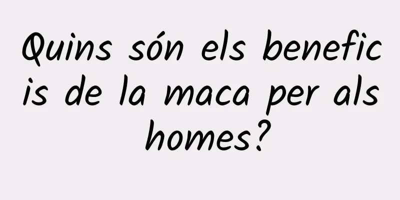 Quins són els beneficis de la maca per als homes?