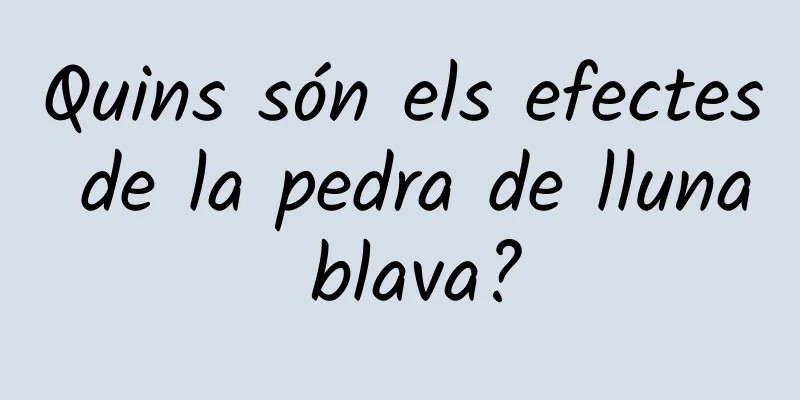 Quins són els efectes de la pedra de lluna blava?