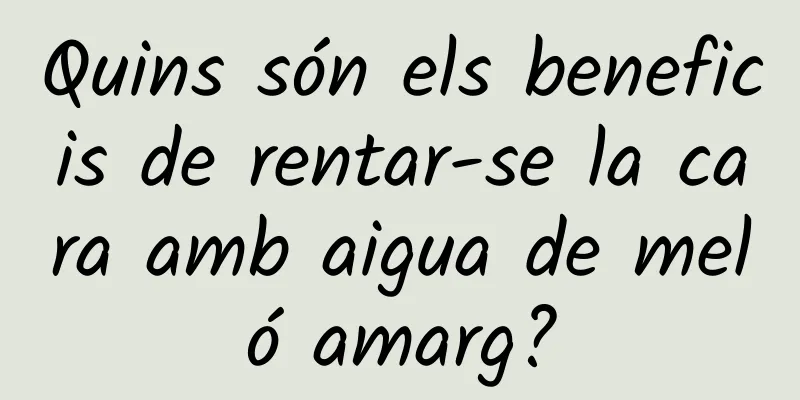 Quins són els beneficis de rentar-se la cara amb aigua de meló amarg?