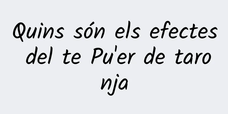 Quins són els efectes del te Pu'er de taronja