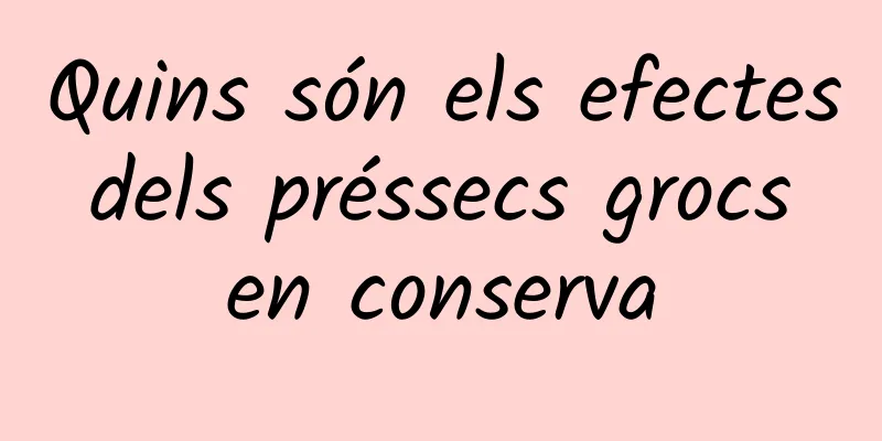 Quins són els efectes dels préssecs grocs en conserva