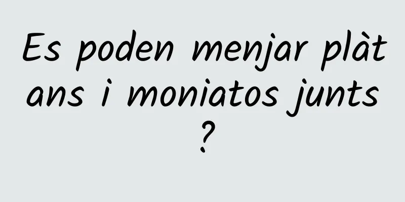 Es poden menjar plàtans i moniatos junts?
