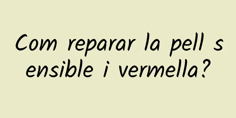 Com reparar la pell sensible i vermella?