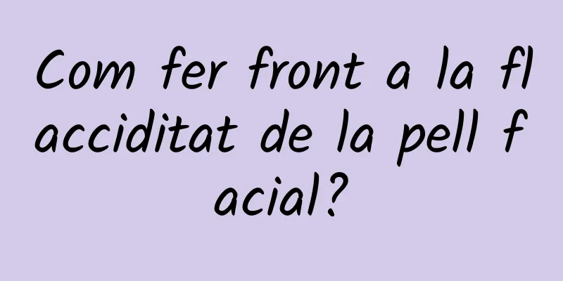Com fer front a la flacciditat de la pell facial?