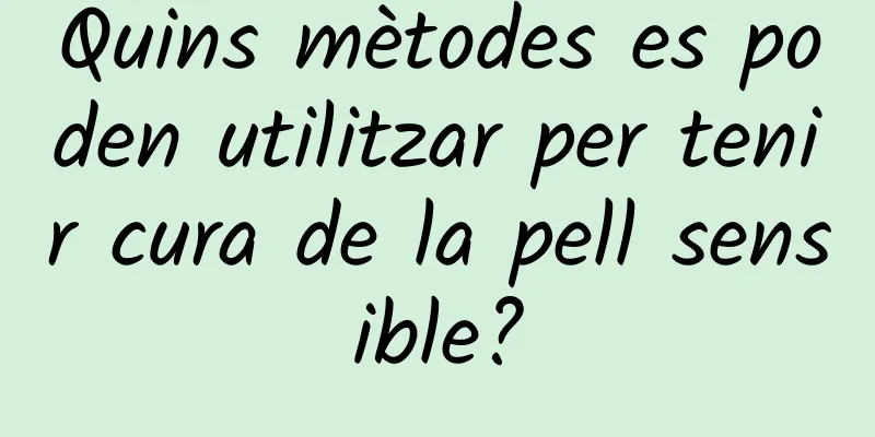 Quins mètodes es poden utilitzar per tenir cura de la pell sensible?