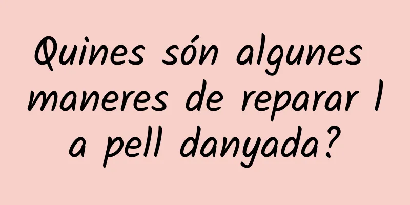 Quines són algunes maneres de reparar la pell danyada?