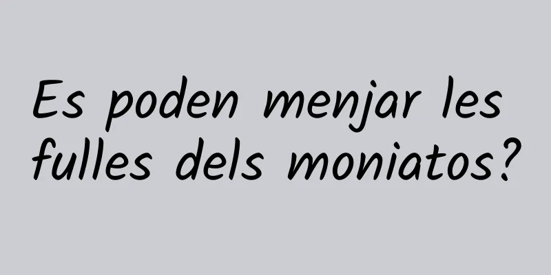 Es poden menjar les fulles dels moniatos?