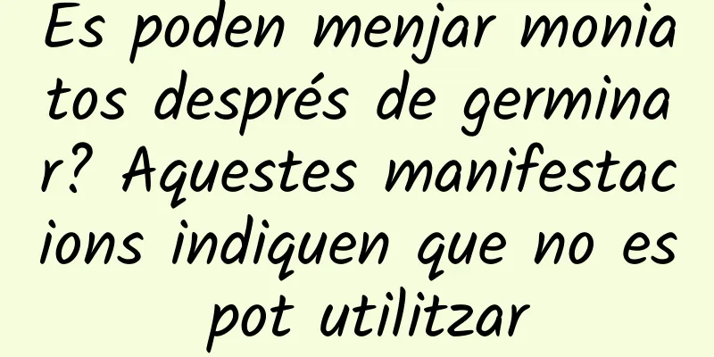 Es poden menjar moniatos després de germinar? Aquestes manifestacions indiquen que no es pot utilitzar