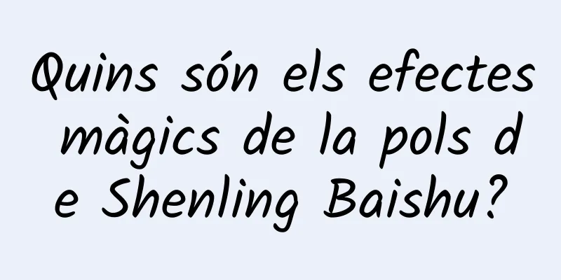 Quins són els efectes màgics de la pols de Shenling Baishu?