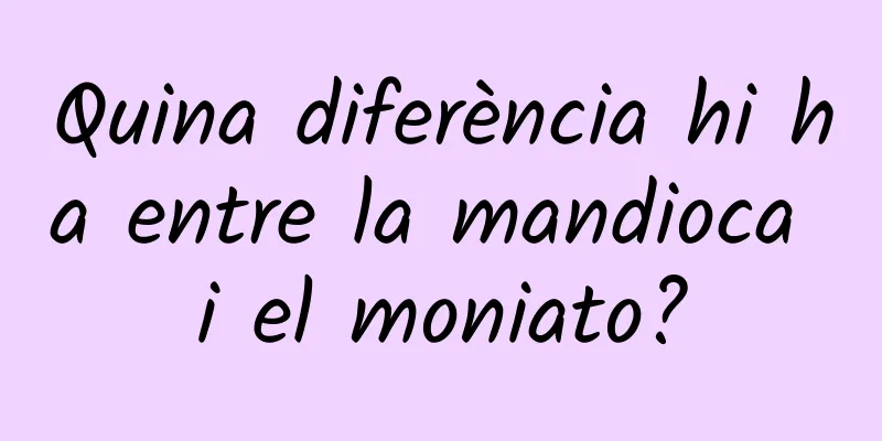 Quina diferència hi ha entre la mandioca i el moniato?