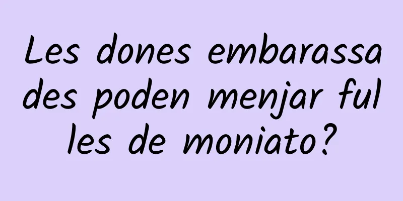 Les dones embarassades poden menjar fulles de moniato?