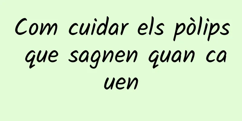 Com cuidar els pòlips que sagnen quan cauen