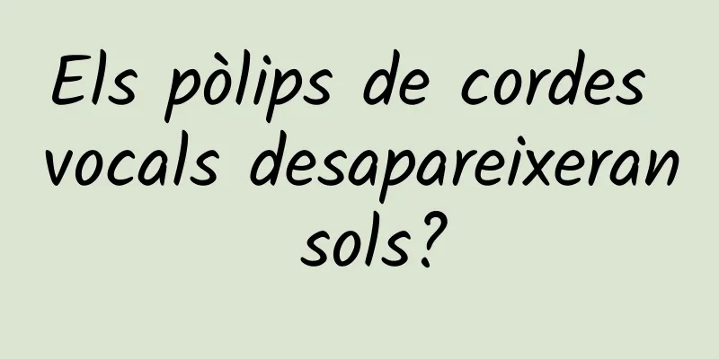 Els pòlips de cordes vocals desapareixeran sols?