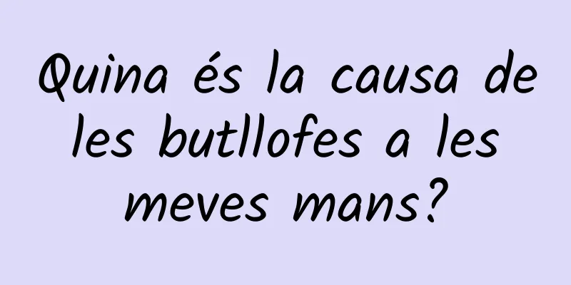 Quina és la causa de les butllofes a les meves mans?