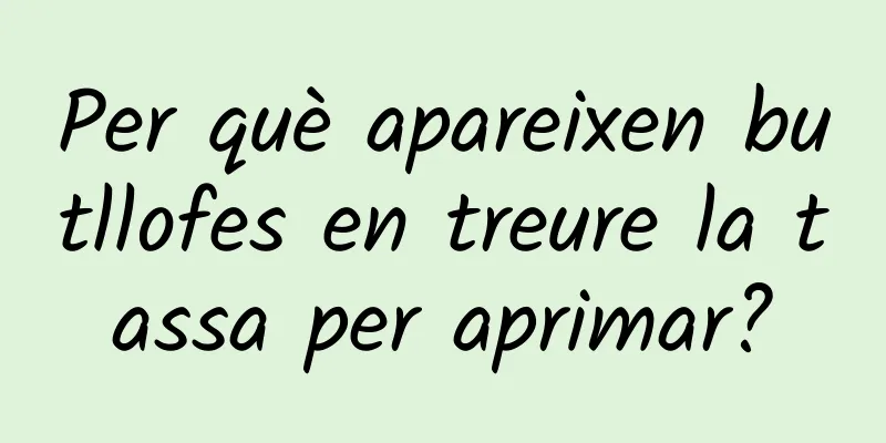 Per què apareixen butllofes en treure la tassa per aprimar?