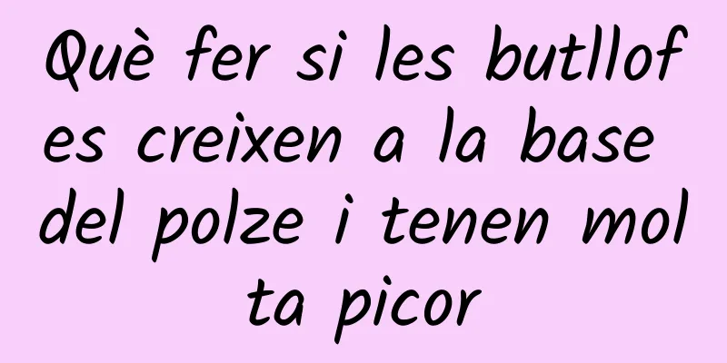 Què fer si les butllofes creixen a la base del polze i tenen molta picor
