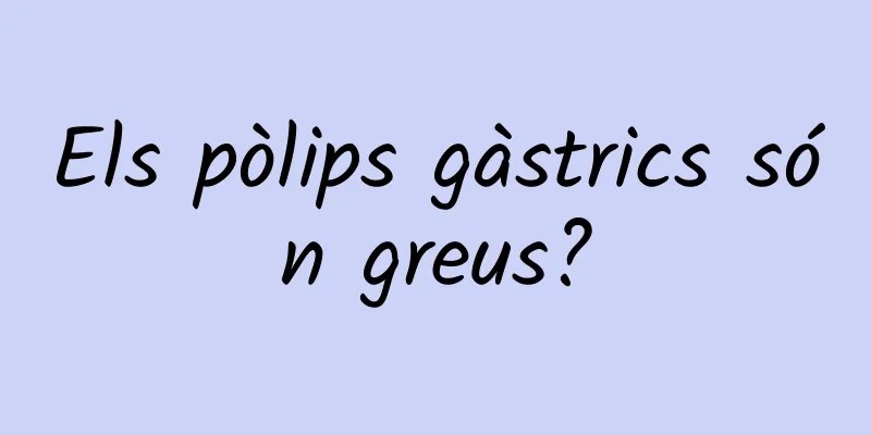 Els pòlips gàstrics són greus?