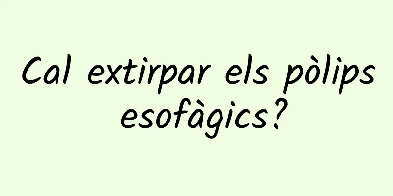 Cal extirpar els pòlips esofàgics?
