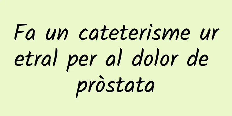 Fa un cateterisme uretral per al dolor de pròstata
