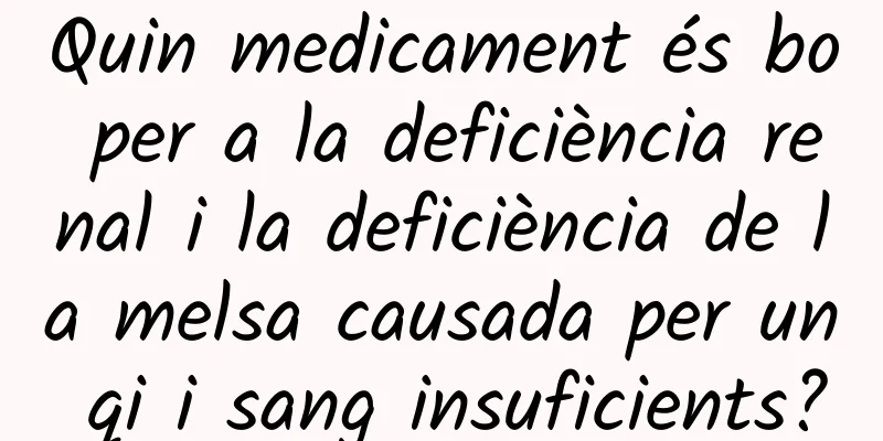 Quin medicament és bo per a la deficiència renal i la deficiència de la melsa causada per un qi i sang insuficients?