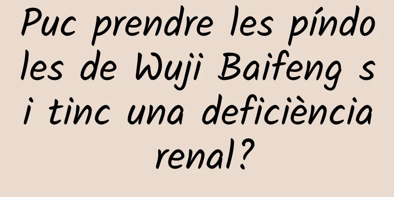 Puc prendre les píndoles de Wuji Baifeng si tinc una deficiència renal?