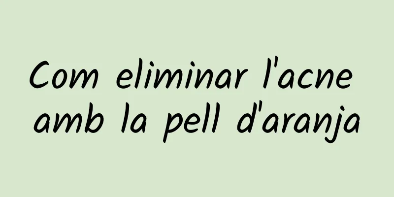 Com eliminar l'acne amb la pell d'aranja