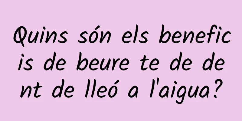 Quins són els beneficis de beure te de dent de lleó a l'aigua?