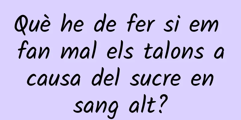 Què he de fer si em fan mal els talons a causa del sucre en sang alt?