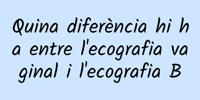 Quina diferència hi ha entre l'ecografia vaginal i l'ecografia B