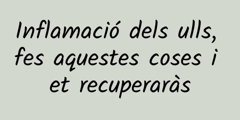 Inflamació dels ulls, fes aquestes coses i et recuperaràs