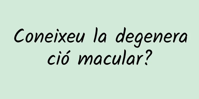 Coneixeu la degeneració macular?