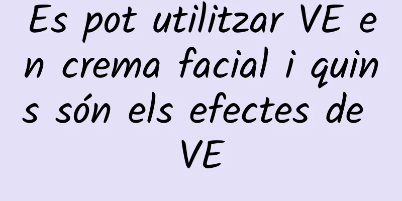 Es pot utilitzar VE en crema facial i quins són els efectes de VE