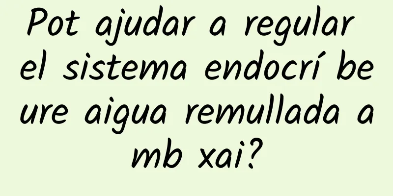 Pot ajudar a regular el sistema endocrí beure aigua remullada amb xai?