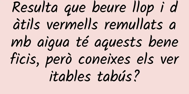 Resulta que beure llop i dàtils vermells remullats amb aigua té aquests beneficis, però coneixes els veritables tabús?