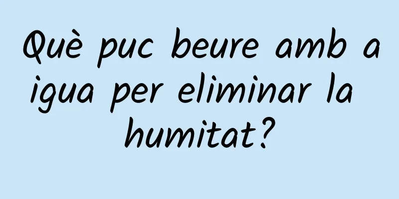 Què puc beure amb aigua per eliminar la humitat?