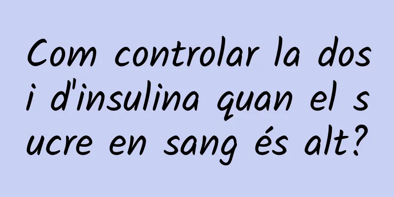 Com controlar la dosi d'insulina quan el sucre en sang és alt?