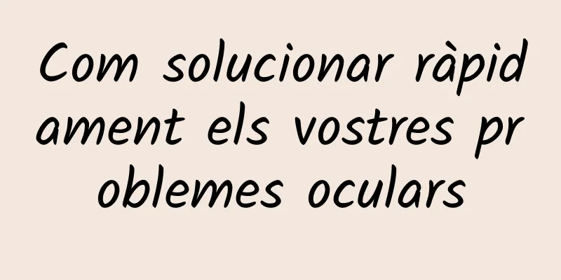 Com solucionar ràpidament els vostres problemes oculars