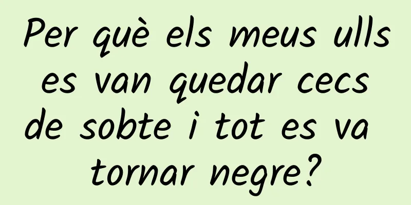 Per què els meus ulls es van quedar cecs de sobte i tot es va tornar negre?
