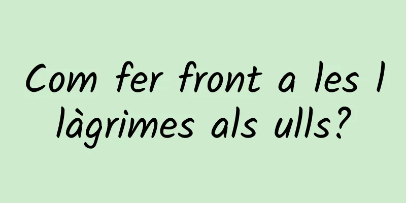 Com fer front a les llàgrimes als ulls?
