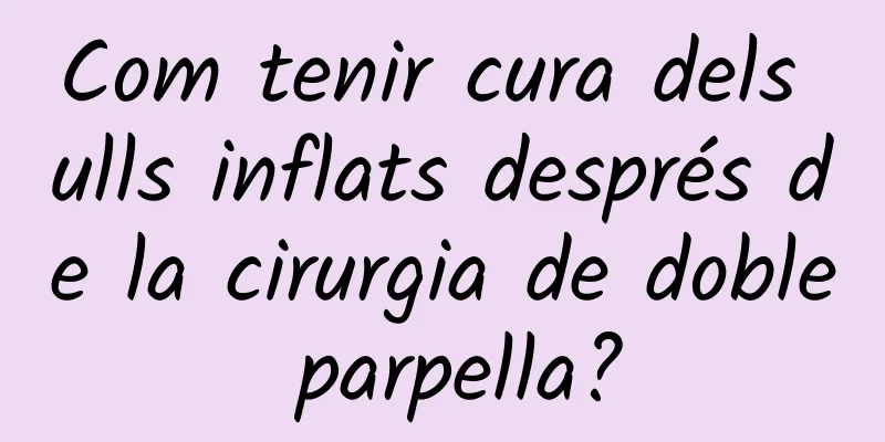 Com tenir cura dels ulls inflats després de la cirurgia de doble parpella?