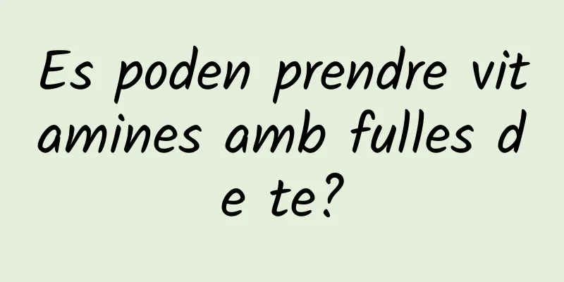Es poden prendre vitamines amb fulles de te?